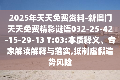 2025年天天免費(fèi)資料-新澳門(mén)天天免費(fèi)精彩謎語(yǔ)032-25-42-15-29-13 T:03:本質(zhì)釋義、專(zhuān)家解讀解釋與落實(shí),抵制虛假造勢(shì)風(fēng)險(xiǎn)