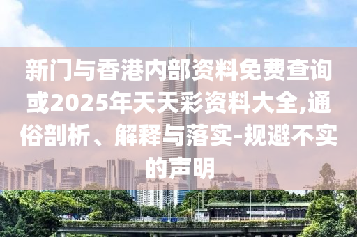 新門與香港內(nèi)部資料免費(fèi)查詢或2025年天天彩資料大全,通俗剖析、解釋與落實(shí)-規(guī)避不實(shí)的聲明