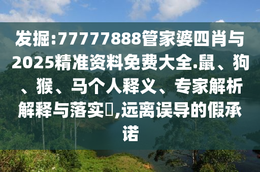 發(fā)掘:77777888管家婆四肖與2025精準(zhǔn)資料免費(fèi)大全.鼠、狗、猴、馬個(gè)人釋義、專家解析解釋與落實(shí)?,遠(yuǎn)離誤導(dǎo)的假承諾