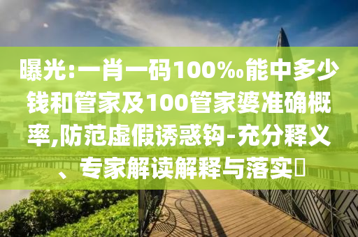 曝光:一肖一碼100‰能中多少錢(qián)和管家及100管家婆準(zhǔn)確概率,防范虛假誘惑鉤-充分釋義、專(zhuān)家解讀解釋與落實(shí)?