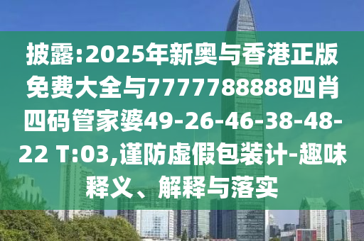 披露:2025年新奧與香港正版免費(fèi)大全與7777788888四肖四碼管家婆49-26-46-38-48-22 T:03,謹(jǐn)防虛假包裝計(jì)-趣味釋義、解釋與落實(shí)