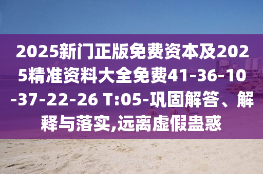 2025新門正版免費(fèi)資本及2025精準(zhǔn)資料大全免費(fèi)41-36-10-37-22-26 T:05-鞏固解答、解釋與落實,遠(yuǎn)離虛假蠱惑