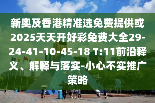 新奧及香港精準選免費提供或2025天天開好彩免費大全29-24-41-10-45-18 T:11前沿釋義、解釋與落實-小心不實推廣策略