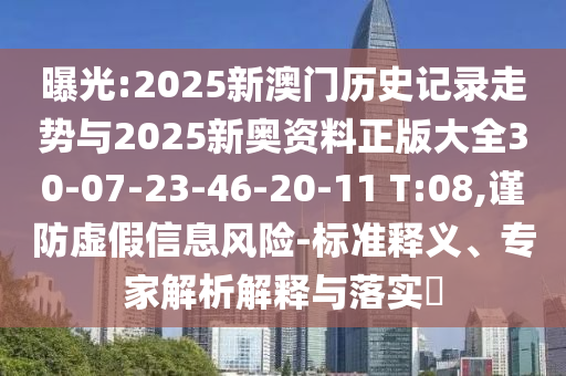 曝光:2025新澳門歷史記錄走勢與2025新奧資料正版大全30-07-23-46-20-11 T:08,謹防虛假信息風(fēng)險-標準釋義、專家解析解釋與落實?
