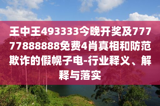 王中王493333今晚開獎(jiǎng)及77777888888免費(fèi)4肖真相和防范欺詐的假幌子電-行業(yè)釋義、解釋與落實(shí)