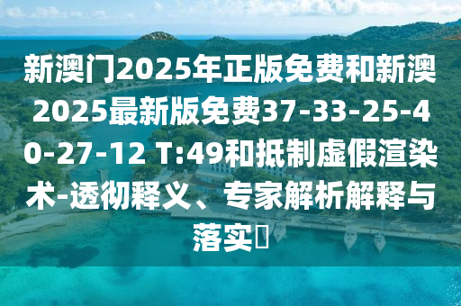 新澳門2025年正版免費和新澳2025最新版免費37-33-25-40-27-12 T:49和抵制虛假渲染術(shù)-透徹釋義、專家解析解釋與落實?