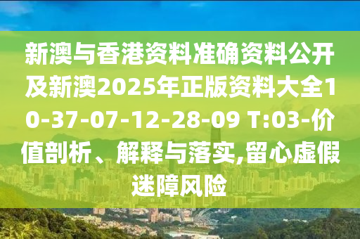 新澳與香港資料準(zhǔn)確資料公開及新澳2025年正版資料大全10-37-07-12-28-09 T:03-價(jià)值剖析、解釋與落實(shí),留心虛假迷障風(fēng)險(xiǎn)