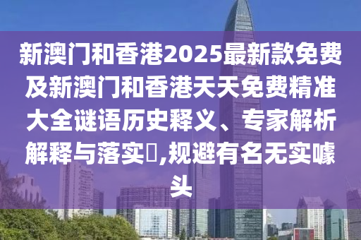 新澳門和香港2025最新款免費(fèi)及新澳門和香港天天免費(fèi)精準(zhǔn)大全謎語歷史釋義、專家解析解釋與落實(shí)?,規(guī)避有名無實(shí)噱頭