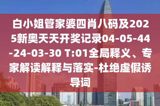 白小姐管家婆四肖八碼及2025新奧天天開獎(jiǎng)記錄04-05-44-24-03-30 T:01全局釋義、專家解讀解釋與落實(shí)-杜絕虛假誘導(dǎo)詞