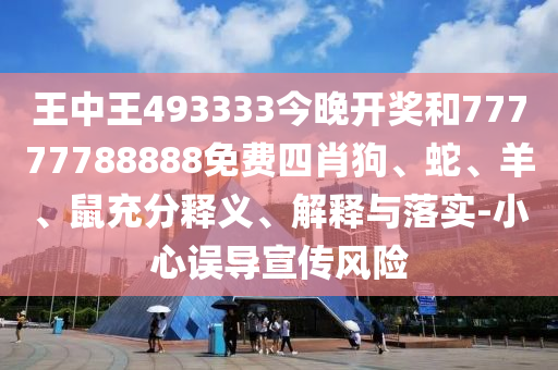 王中王493333今晚開獎和77777788888免費(fèi)四肖狗、蛇、羊、鼠充分釋義、解釋與落實(shí)-小心誤導(dǎo)宣傳風(fēng)險