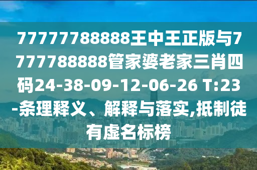 77777788888王中王正版與7777788888管家婆老家三肖四碼24-38-09-12-06-26 T:23-條理釋義、解釋與落實(shí),抵制徒有虛名標(biāo)榜