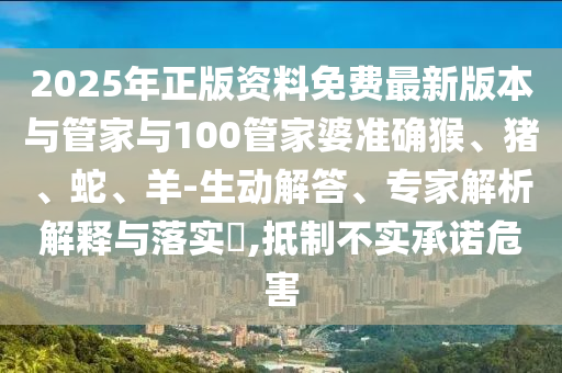 2025年正版資料免費最新版本與管家與100管家婆準(zhǔn)確猴、豬、蛇、羊-生動解答、專家解析解釋與落實?,抵制不實承諾危害