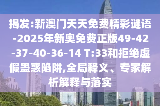 揭發(fā):新澳門天天免費(fèi)精彩謎語(yǔ)-2025年新奧免費(fèi)正版49-42-37-40-36-14 T:33和拒絕虛假蠱惑陷阱,全局釋義、專家解析解釋與落實(shí)