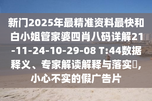 新門2025年最精準(zhǔn)資料最快和白小姐管家婆四肖八碼詳解21-11-24-10-29-08 T:44數(shù)據(jù)釋義、專家解讀解釋與落實(shí)?,小心不實(shí)的假廣告片