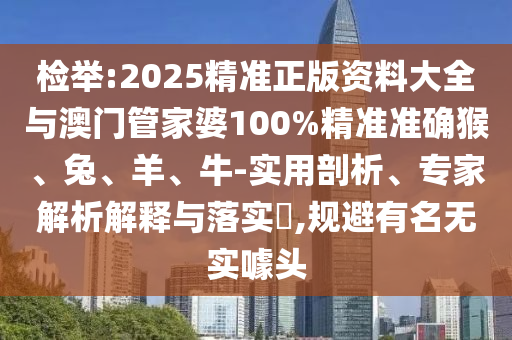 檢舉:2025精準正版資料大全與澳門管家婆100%精準準確猴、兔、羊、牛-實用剖析、專家解析解釋與落實?,規(guī)避有名無實噱頭