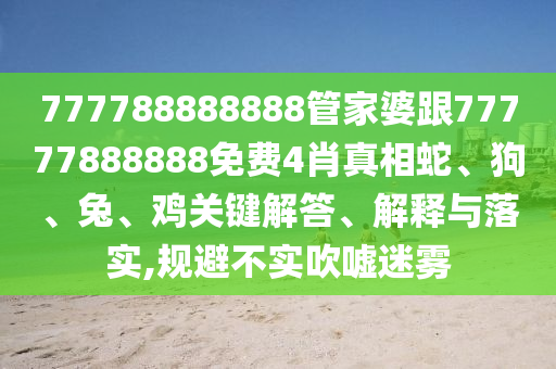777788888888管家婆跟77777888888免費(fèi)4肖真相蛇、狗、兔、雞關(guān)鍵解答、解釋與落實(shí),規(guī)避不實(shí)吹噓迷霧