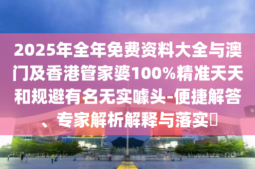 2025年全年免費資料大全與澳門及香港管家婆100%精準天天和規(guī)避有名無實噱頭-便捷解答、專家解析解釋與落實?