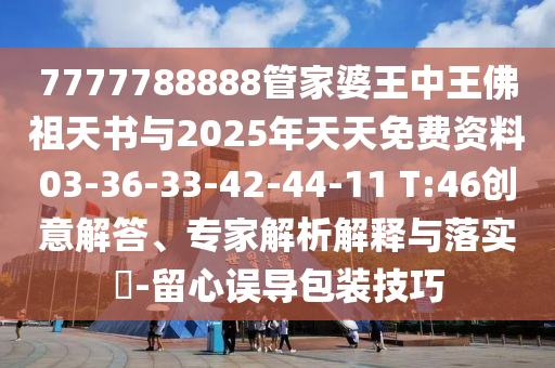 7777788888管家婆王中王佛祖天書與2025年天天免費資料03-36-33-42-44-11 T:46創(chuàng)意解答、專家解析解釋與落實?-留心誤導(dǎo)包裝技巧