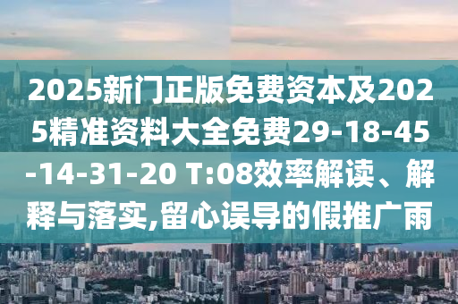 2025新門正版免費(fèi)資本及2025精準(zhǔn)資料大全免費(fèi)29-18-45-14-31-20 T:08效率解讀、解釋與落實(shí),留心誤導(dǎo)的假推廣雨