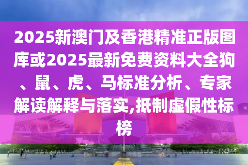 2025新澳門及香港精準(zhǔn)正版圖庫或2025最新免費(fèi)資料大全狗、鼠、虎、馬標(biāo)準(zhǔn)分析、專家解讀解釋與落實(shí),抵制虛假性標(biāo)榜