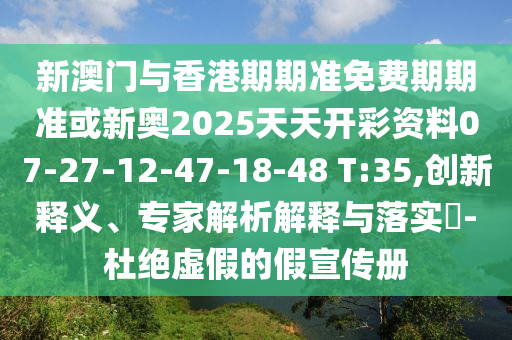 新澳門與香港期期準免費期期準或新奧2025天天開彩資料07-27-12-47-18-48 T:35,創(chuàng)新釋義、專家解析解釋與落實?-杜絕虛假的假宣傳冊