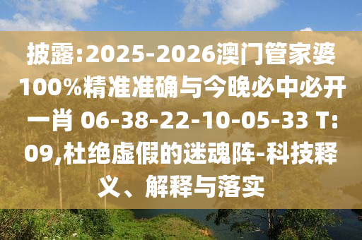 披露:2025-2026澳門管家婆100%精準(zhǔn)準(zhǔn)確與今晚必中必開一肖 06-38-22-10-05-33 T:09,杜絕虛假的迷魂陣-科技釋義、解釋與落實(shí)