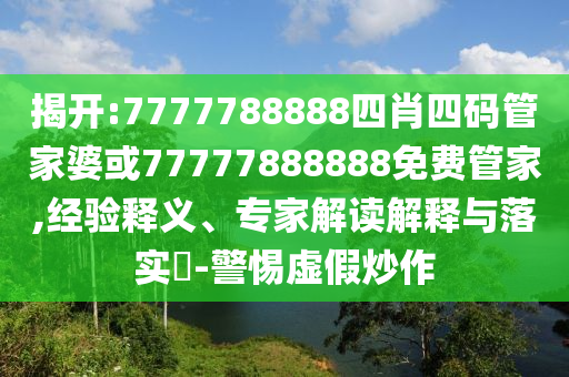 揭開:7777788888四肖四碼管家婆或77777888888免費管家,經(jīng)驗釋義、專家解讀解釋與落實?-警惕虛假炒作