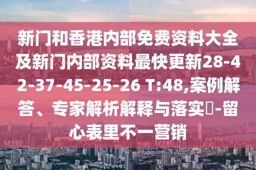 新門和香港內(nèi)部免費資料大全及新門內(nèi)部資料最快更新28-42-37-45-25-26 T:48,案例解答、專家解析解釋與落實?-留心表里不一營銷