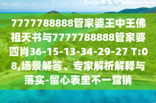 7777788888管家婆王中王佛祖天書(shū)與7777788888管家婆四肖36-15-13-34-29-27 T:08,場(chǎng)景解答、專家解析解釋與落實(shí)-留心表里不一營(yíng)銷