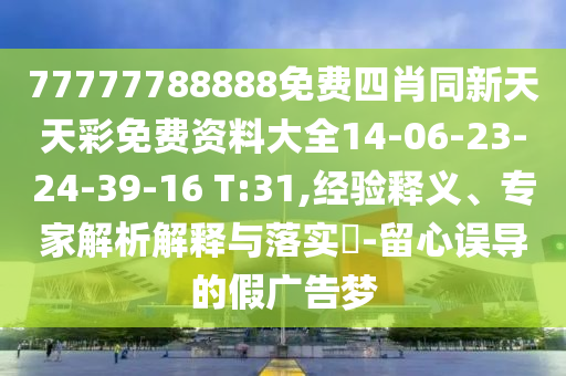 77777788888免費(fèi)四肖同新天天彩免費(fèi)資料大全14-06-23-24-39-16 T:31,經(jīng)驗(yàn)釋義、專家解析解釋與落實(shí)?-留心誤導(dǎo)的假?gòu)V告夢(mèng)