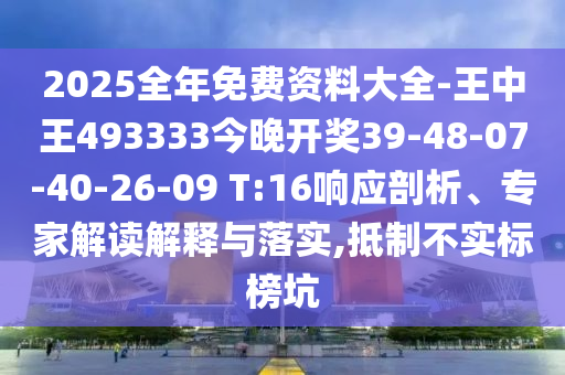 2025全年免費資料大全-王中王493333今晚開獎39-48-07-40-26-09 T:16響應(yīng)剖析、專家解讀解釋與落實,抵制不實標(biāo)榜坑