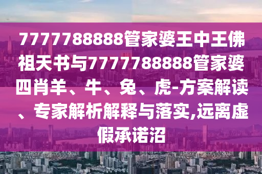 7777788888管家婆王中王佛祖天書與7777788888管家婆四肖羊、牛、兔、虎-方案解讀、專家解析解釋與落實,遠(yuǎn)離虛假承諾沼