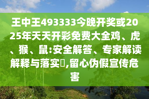 王中王493333今晚開(kāi)獎(jiǎng)或2025年天天開(kāi)彩免費(fèi)大全雞、虎、猴、鼠:安全解答、專家解讀解釋與落實(shí)?,留心偽假宣傳危害