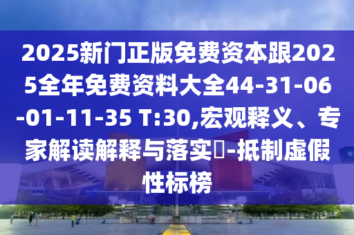 2025新門正版免費(fèi)資本跟2025全年免費(fèi)資料大全44-31-06-01-11-35 T:30,宏觀釋義、專家解讀解釋與落實(shí)?-抵制虛假性標(biāo)榜