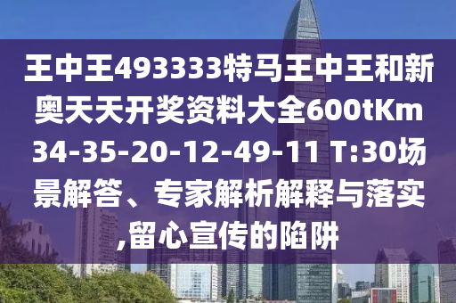 王中王493333特馬王中王和新奧天天開獎資料大全600tKm34-35-20-12-49-11 T:30場景解答、專家解析解釋與落實,留心宣傳的陷阱