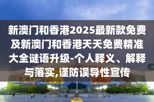 新澳門和香港2025最新款免費及新澳門和香港天天免費精準(zhǔn)大全謎語升級-個人釋義、解釋與落實,謹(jǐn)防誤導(dǎo)性宣傳