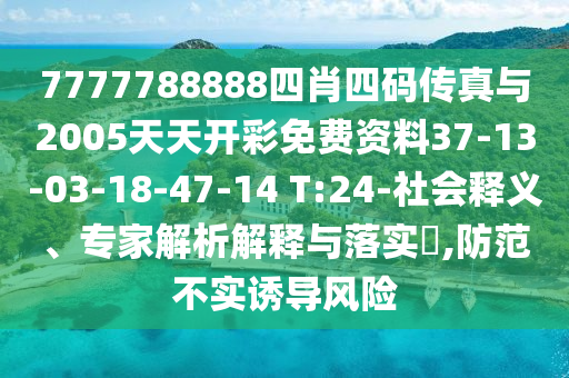 7777788888四肖四碼傳真與2005天天開彩免費資料37-13-03-18-47-14 T:24-社會釋義、專家解析解釋與落實?,防范不實誘導(dǎo)風(fēng)險
