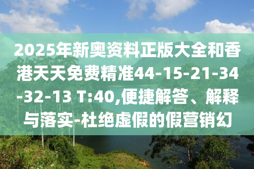 2025年新奧資料正版大全和香港天天免費(fèi)精準(zhǔn)44-15-21-34-32-13 T:40,便捷解答、解釋與落實(shí)-杜絕虛假的假營銷幻