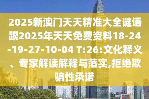 2025新澳門天天精準(zhǔn)大全謎語跟2025年天天免費(fèi)資料18-24-19-27-10-04 T:26:文化釋義、專家解讀解釋與落實(shí),拒絕欺騙性承諾