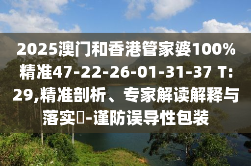 2025澳門和香港管家婆100%精準(zhǔn)47-22-26-01-31-37 T:29,精準(zhǔn)剖析、專家解讀解釋與落實?-謹防誤導(dǎo)性包裝