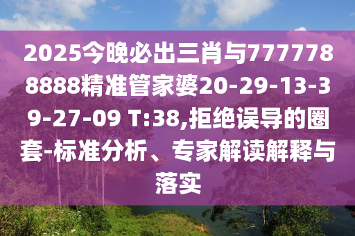 2025今晚必出三肖與7777788888精準管家婆20-29-13-39-27-09 T:38,拒絕誤導(dǎo)的圈套-標準分析、專家解讀解釋與落實