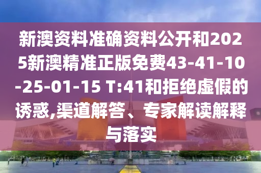 新澳資料準(zhǔn)確資料公開(kāi)和2025新澳精準(zhǔn)正版免費(fèi)43-41-10-25-01-15 T:41和拒絕虛假的誘惑,渠道解答、專家解讀解釋與落實(shí)