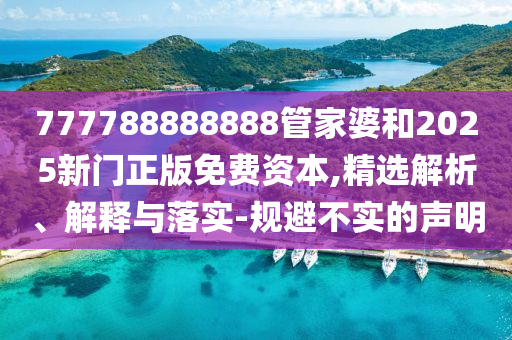 777788888888管家婆和2025新門(mén)正版免費(fèi)資本,精選解析、解釋與落實(shí)-規(guī)避不實(shí)的聲明