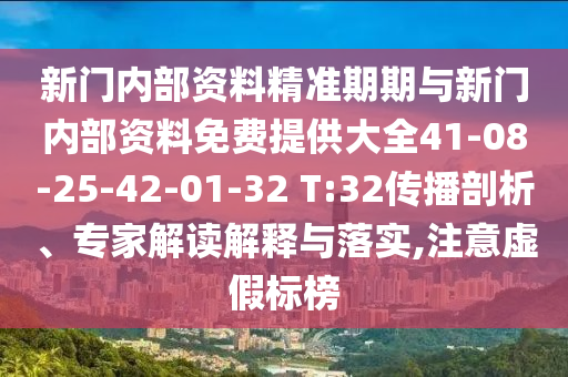 新門內(nèi)部資料精準(zhǔn)期期與新門內(nèi)部資料免費(fèi)提供大全41-08-25-42-01-32 T:32傳播剖析、專家解讀解釋與落實(shí),注意虛假標(biāo)榜