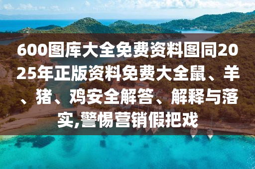 600圖庫大全免費資料圖同2025年正版資料免費大全鼠、羊、豬、雞安全解答、解釋與落實,警惕營銷假把戲