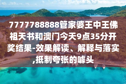 7777788888管家婆王中王佛祖天書和澳門今天9點35分開獎結(jié)果-效果解讀、解釋與落實,抵制夸張的噱頭