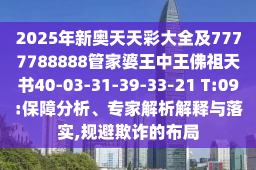 2025年新奧天天彩大全及7777788888管家婆王中王佛祖天書40-03-31-39-33-21 T:09:保障分析、專家解析解釋與落實,規(guī)避欺詐的布局