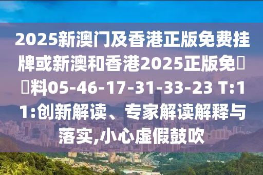 2025新澳門及香港正版免費(fèi)掛牌或新澳和香港2025正版免費(fèi)資料05-46-17-31-33-23 T:11:創(chuàng)新解讀、專家解讀解釋與落實(shí),小心虛假鼓吹