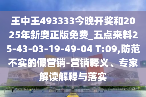 王中王493333今晚開獎和2025年新奧正版免費_五點來料25-43-03-19-49-04 T:09,防范不實的假營銷-營銷釋義、專家解讀解釋與落實