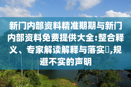 新門內(nèi)部資料精準(zhǔn)期期與新門內(nèi)部資料免費(fèi)提供大全:整合釋義、專家解讀解釋與落實(shí)?,規(guī)避不實(shí)的聲明